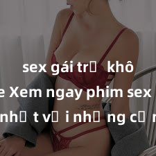 sex gái trẻ không che Xem ngay phim sex mới nhất với những cảnh nóng hổi không thể bỏ lỡ! Cơ hội tận hưởng những khoảnh khắc đầy kích thích ngay hôm nay!
