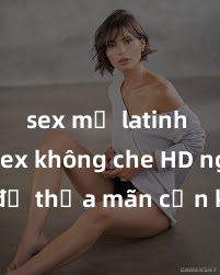 sex mỹ latinh Xem sex không che HD ngay để thỏa mãn cơn khát tình dục của bạn! Video chất lượng cao, cảnh quay rõ nét, sẽ khiến bạn không thể rời mắt! Hãy trải nghiệm ngay!