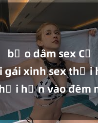 bạo dâm sex Cặp đôi gái xinh sex thổi hồn vào đêm muộn