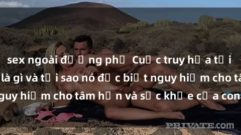 sex ngoài đường phố Cuộc truy hỏa tồi tệ: Bạo dâm sex là gì và tại sao nó đặc biệt nguy hiểm cho tâm hồn và sức khỏe của con người?