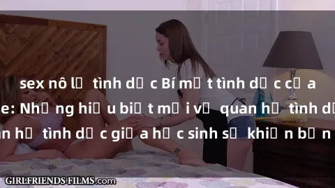 sex nô lệ tình dục Bí mật tình dục của học sinh không che: Những hiểu biết mới về quan hệ tình dục giữa học sinh sẽ khiến bạn sửng sốt!