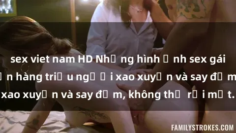 sex viet nam HD Những hình ảnh sex gái Việt xinh đẹp khiến hàng triệu người xao xuyến và say đắm, không thể rời mắt.