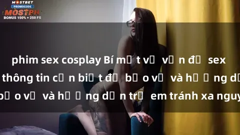 phim sex cosplay Bí mật về vấn đề sex thiếu niên: Những thông tin cần biết để bảo vệ và hướng dẫn trẻ em tránh xa nguy cơ