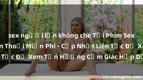 sex người lớn không che Tải Phim Sex Hay Nhất Về Điện Thoại Miễn Phí - Cập Nhật Liên Tục Để Xem Tận Hưởng Cảm Giác Hấp Dẫn Tuyệt Vời.
