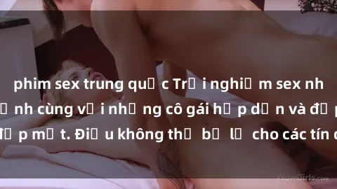 phim sex trung quốc Trải nghiệm sex nhóm không che cực đỉnh cùng với những cô gái hấp dẫn và đẹp mắt. Điều không thể bỏ lỡ cho các tín đồ thích khám phá.