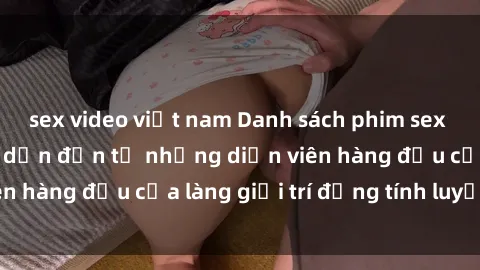 sex video việt nam Danh sách phim sex Mỹ cực hot và hấp dẫn đến từ những diễn viên hàng đầu của làng giải trí đồng tính luyến ái.