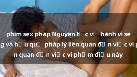 phim sex pháp Nguyên tắc về hành vi sex nơi công cộng và hậu quả pháp lý liên quan đến việc vi phạm điều này