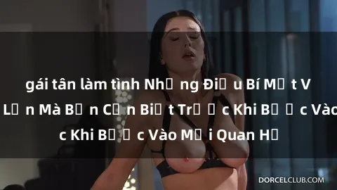 gái tân làm tình Những Điều Bí Mật Về Sex Người Lớn Mà Bạn Cần Biết Trước Khi Bước Vào Mối Quan Hệ