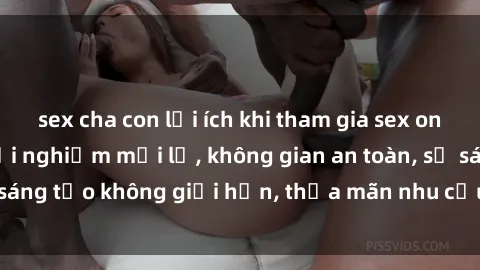 sex cha con lợi ích khi tham gia sex online không che: Trải nghiệm mới lạ, không gian an toàn, sự sáng tạo không giới hạn, thỏa mãn nhu cầu tình dục của bạn.