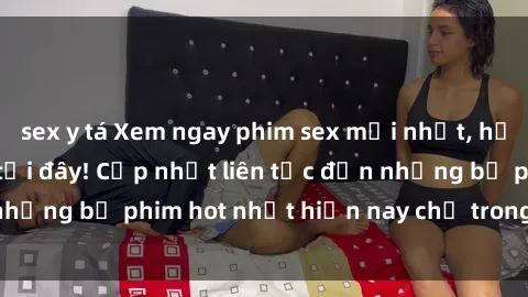 sex y tá Xem ngay phim sex mới nhất, hấp dẫn nhất chỉ có tại đây! Cập nhật liên tục đến những bộ phim hot nhất hiện nay chỉ trong vài cú click!