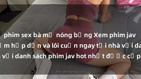 phim sex bà mẹ nóng bỏng Xem phim jav online: trải nghiệm hấp dẫn và lôi cuốn ngay tại nhà với danh sách phim jav hot nhất được cập nhật liên tục.