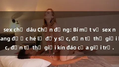 sex chị dâu Chấn động: Bí mật về sex nữ sinh Việt Nam đang được hé lộ đầy sốc, đến từ thế giới kín đáo của giới trẻ.