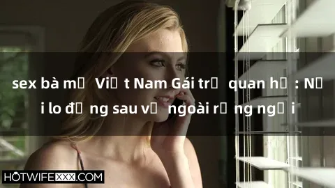 sex bà mẹ Việt Nam Gái trẻ quan hệ: Nỗi lo đằng sau vẻ ngoài rạng ngời