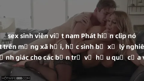 sex sinh viên việt nam Phát hiện clip nóng sinh viên gây sốt trên mạng xã hội, học sinh bị xử lý nghiêm ngặt. Đây là cảnh giác cho các bạn trẻ về hậu quả của việc chia sẻ thông tin trái phép trên inte