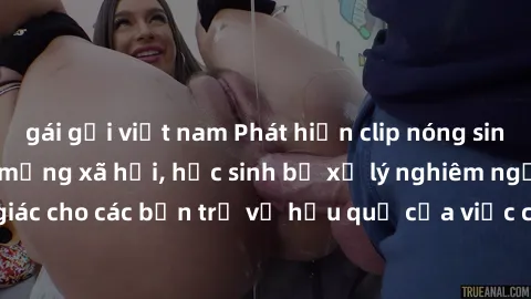 gái gọi việt nam Phát hiện clip nóng sinh viên gây sốt trên mạng xã hội, học sinh bị xử lý nghiêm ngặt. Đây là cảnh giác cho các bạn trẻ về hậu quả của việc chia sẻ thông tin trái phép trên internet.
