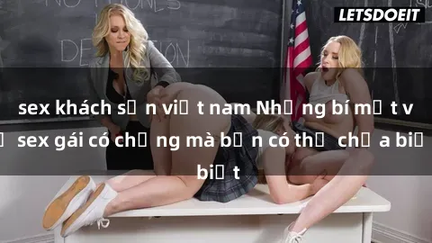 sex khách sạn việt nam Những bí mật về sex gái có chồng mà bạn có thể chưa biết