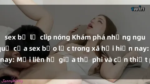 sex bị lộ clip nóng Khám phá những nguyên nhân và hậu quả của sex bạo lực trong xã hội hiện nay: Mối liên hệ giữa thị phi và cần thiết phải ngăn chặn.
