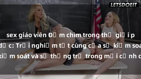 sex giáo viên Đắm chìm trong thế giới phim sex nô lệ tình dục: Trải nghiệm tột cùng của sự kiểm soát và sự thống trị trong mỗi cảnh quay mãnh liệt