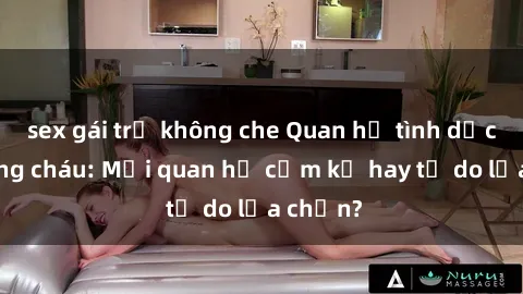 sex gái trẻ không che Quan hệ tình dục giữa ông cháu: Mối quan hệ cấm kỵ hay tự do lựa chọn?