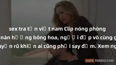 sex tra tấn việt nam Clip nóng phòng tắm: Hít thở nồng nàn hương bông hoa, người đẹp vô cùng gợi cảm và quyến rũ khiến ai cũng phải say đắm. Xem ngay để trải nghiệm điều đặc biệt!