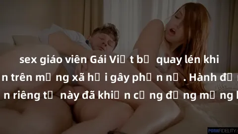 sex giáo viên Gái Việt bị quay lén khi tắm, clip lan truyền trên mạng xã hội gây phẫn nộ. Hành động vi phạm quyền riêng tư này đã khiến cộng đồng mạng bức xúc và đòi trừng phạt thật nghiêm khắc.