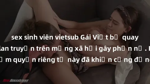 sex sinh viên vietsub Gái Việt bị quay lén khi tắm, clip lan truyền trên mạng xã hội gây phẫn nộ. Hành động vi phạm quyền riêng tư này đã khiến cộng đồng mạng bức xúc và đòi trừng phạt thật nghiêm khắ