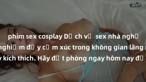 phim sex cosplay Dịch vụ sex nhà nghỉ đẳng cấp: Trải nghiệm đầy cảm xúc trong không gian lãng mạn, đầy kích thích. Hãy đặt phòng ngay hôm nay để thỏa mãn khát khao của bạn!