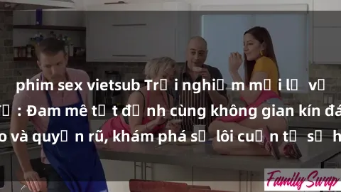 phim sex vietsub Trải nghiệm mới lạ với sex phòng thay đồ: Đam mê tột đỉnh cùng không gian kín đáo và quyến rũ, khám phá sự lôi cuốn từ sự hấp dẫn của nơi này.