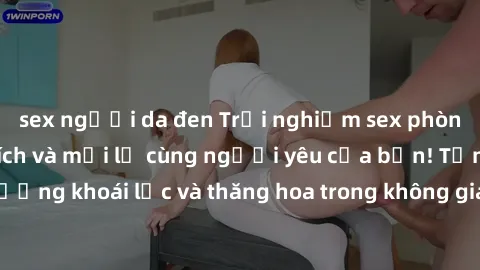 sex người da đen Trải nghiệm sex phòng tắm đầy kích thích và mới lạ cùng người yêu của bạn! Tận hưởng khoái lạc và thăng hoa trong không gian tắm ấm áp và gợi cảm.