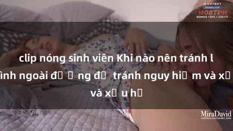 clip nóng sinh viên Khi nào nên tránh làm tình ngoài đường để tránh nguy hiểm và xấu hổ
