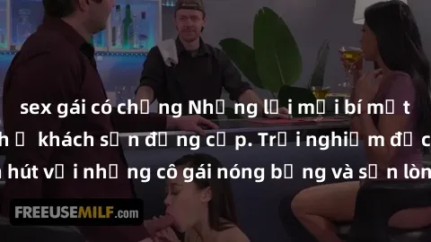 sex gái có chồng Những lời mời bí mật: Gái Việt làm tình ở khách sạn đẳng cấp. Trải nghiệm độc đáo và cuốn hút với những cô gái nóng bỏng và sẵn lòng thỏa mãn mọi nhu cầu của bạn.