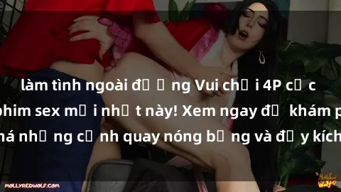 làm tình ngoài đường Vui chơi 4P cực kỳ hấp dẫn trong phim sex mới nhất này! Xem ngay để khám phá những cảnh quay nóng bỏng và đầy kích thích của bộ phim này!