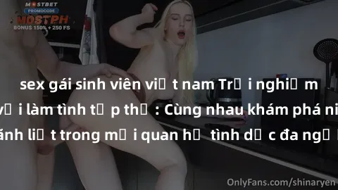 sex gái sinh viên việt nam Trải nghiệm cảm xúc mới mẻ với làm tình tập thể: Cùng nhau khám phá niềm vui và sự mãnh liệt trong mối quan hệ tình dục đa người. Hãy thử ngay để biết cảm giác thú vị này!
