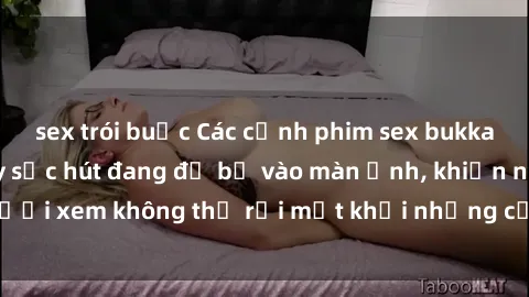 sex trói buộc Các cảnh phim sex bukkake hấp dẫn và đầy sức hút đang đổ bộ vào màn ảnh, khiến người xem không thể rời mắt khỏi những cảnh quay đầy kích thích.