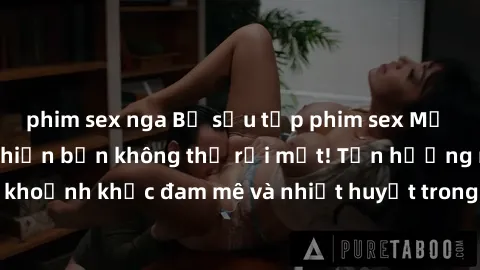 phim sex nga Bộ sưu tập phim sex Mỹ hot nhất năm nay khiến bạn không thể rời mắt! Tận hưởng những khoảnh khắc đam mê và nhiệt huyết trong các tác phẩm nóng bỏng này!