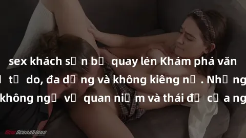 sex khách sạn bị quay lén Khám phá văn hóa sex Bắc Âu: Sự tự do, đa dạng và không kiêng nể. Những điều không ngờ về quan niệm và thái độ của người Bắc Âu đối với tình dục.