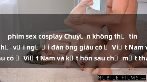phim sex cosplay Chuyện không thể tin nổi: Gái Tây quan hệ với người đàn ông giàu có ở Việt Nam và kết hôn sau chỉ một tháng