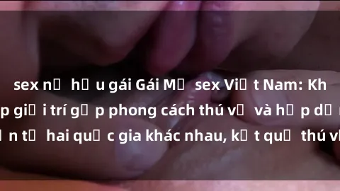 sex nữ hầu gái Gái Mỹ sex Việt Nam: Khi nền công nghiệp giải trí gặp phong cách thú vị và hấp dẫn từ hai quốc gia khác nhau, kết quả thú vị không thể bỏ qua.