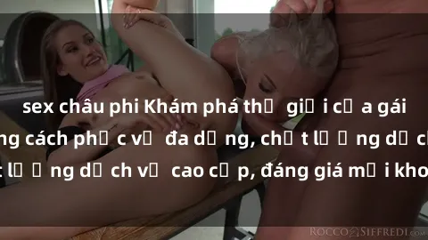 sex châu phi Khám phá thế giới của gái gọi Việt Nam: Phong cách phục vụ đa dạng, chất lượng dịch vụ cao cấp, đáng giá mọi khoản chi phí