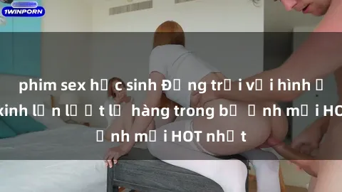 phim sex học sinh Động trời với hình ảnh gái xinh lần lượt lộ hàng trong bộ ảnh mới HOT nhất