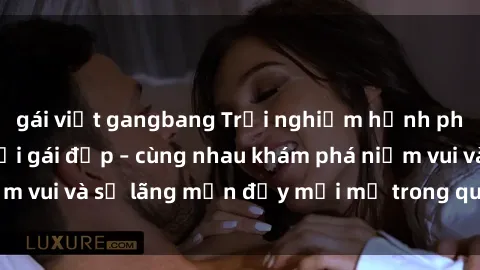 gái việt gangbang Trải nghiệm hạnh phúc khi làm tình với gái đẹp – cùng nhau khám phá niềm vui và sự lãng mạn đầy mới mẻ trong quan hệ của bạn.