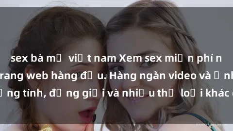sex bà mẹ việt nam Xem sex miễn phí ngay tại địa chỉ trang web hàng đầu. Hàng ngàn video và ảnh đồng tính, đồng giới và nhiều thể loại khác đang chờ bạn khám phá.