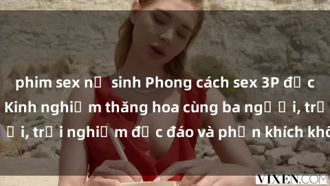 phim sex nữ sinh Phong cách sex 3P độc đáo tại Việt Nam: Kinh nghiệm thăng hoa cùng ba người, trải nghiệm độc đáo và phấn khích không thể bỏ lỡ!
