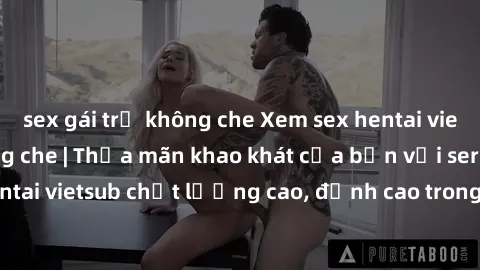 sex gái trẻ không che Xem sex hentai vietsub cực hot, không che | Thỏa mãn khao khát của bạn với series hentai vietsub chất lượng cao, đỉnh cao trong thể loại anime không che.