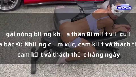 gái nóng bỏng khỏa thân Bí mật về cuộc sống sex của bác sĩ: Những cảm xúc, cam kết và thách thức hàng ngày