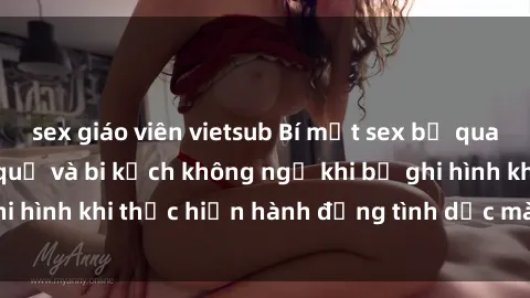 sex giáo viên vietsub Bí mật sex bị quay lén: Những hậu quả và bi kịch không ngờ khi bị ghi hình khi thực hiện hành động tình dục mà không biết.