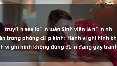 truyện sex loạn luân Sinh viên là nạn nhân của video quay lén trong phòng cấp kính: Hành vi ghi hình không đúng đắn đang gây tranh cãi lớn