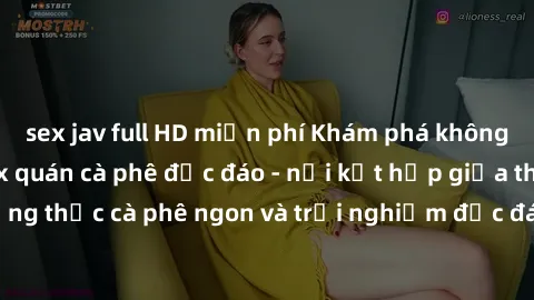sex jav full HD miễn phí Khám phá không khí độc đáo tại sex quán cà phê độc đáo - nơi kết hợp giữa thưởng thức cà phê ngon và trải nghiệm độc đáo của không gian sex shop.