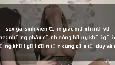 sex gái sinh viên Cảm giác mạnh mẽ với sex BDSM không che: những phân cảnh nóng bỏng khơi gợi đến tận cùng của tư duy và cơ thể.