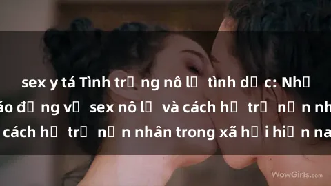 sex y tá Tình trạng nô lệ tình dục: Những thực tế đáng báo động về sex nô lệ và cách hỗ trợ nạn nhân trong xã hội hiện nay
